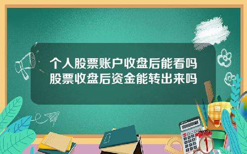 个人股票账户收盘后能看吗股票收盘后资金能转出来吗