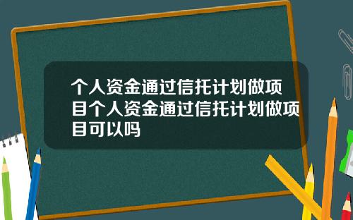 个人资金通过信托计划做项目个人资金通过信托计划做项目可以吗