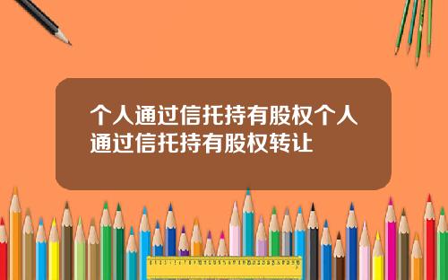 个人通过信托持有股权个人通过信托持有股权转让