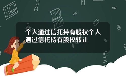 个人通过信托持有股权个人通过信托持有股权转让