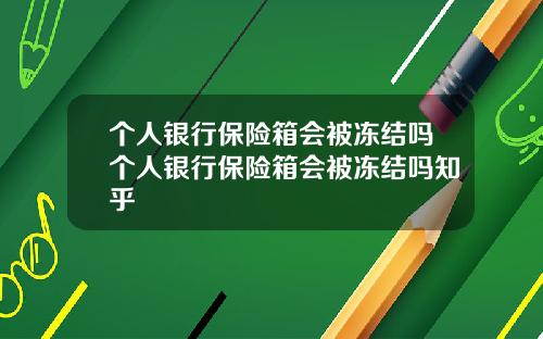 个人银行保险箱会被冻结吗个人银行保险箱会被冻结吗知乎