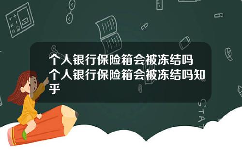 个人银行保险箱会被冻结吗个人银行保险箱会被冻结吗知乎