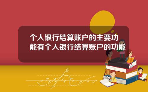 个人银行结算账户的主要功能有个人银行结算账户的功能