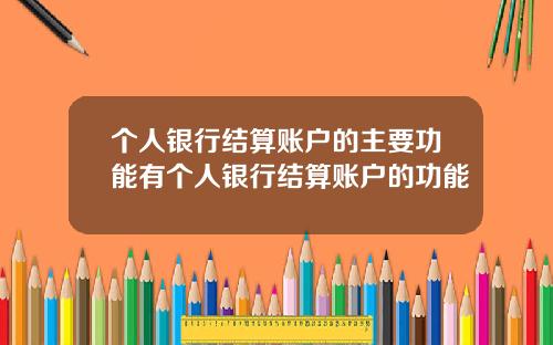 个人银行结算账户的主要功能有个人银行结算账户的功能