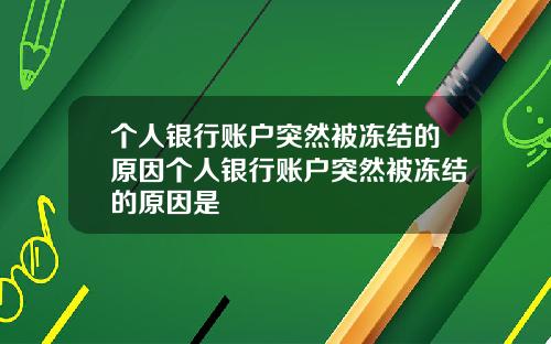 个人银行账户突然被冻结的原因个人银行账户突然被冻结的原因是