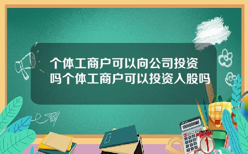 个体工商户可以向公司投资吗个体工商户可以投资入股吗