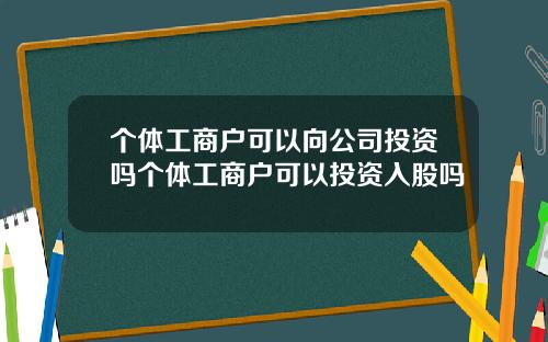 个体工商户可以向公司投资吗个体工商户可以投资入股吗
