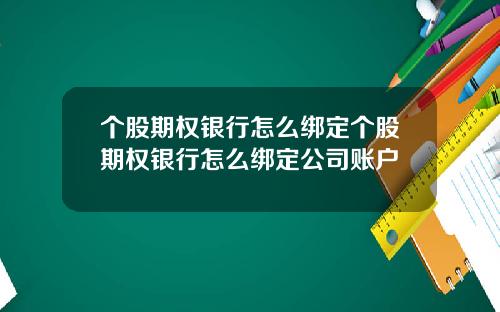 个股期权银行怎么绑定个股期权银行怎么绑定公司账户