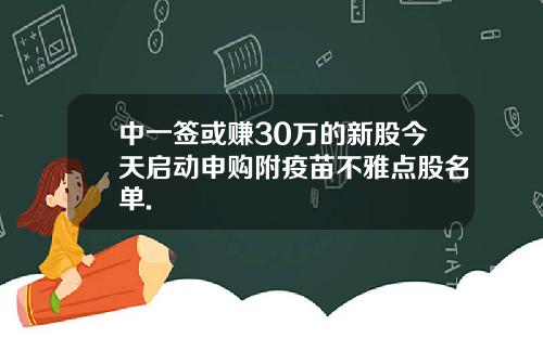 中一签或赚30万的新股今天启动申购附疫苗不雅点股名单.