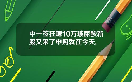 中一签狂赚10万玻尿酸新股又来了申购就在今天.