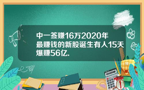 中一签赚16万2020年最赚钱的新股诞生有人15天爆赚56亿.