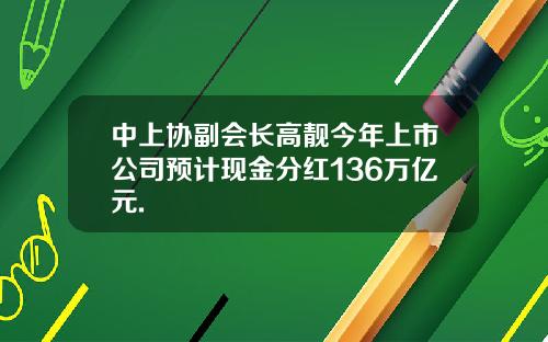 中上协副会长高靓今年上市公司预计现金分红136万亿元.