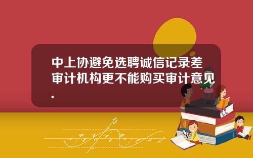 中上协避免选聘诚信记录差审计机构更不能购买审计意见.