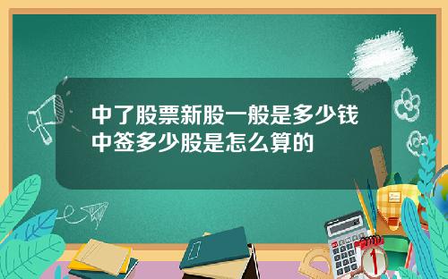 中了股票新股一般是多少钱中签多少股是怎么算的