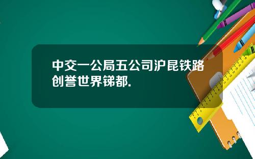 中交一公局五公司沪昆铁路创誉世界锑都.