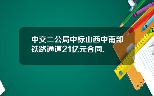 中交二公局中标山西中南部铁路通道21亿元合同.