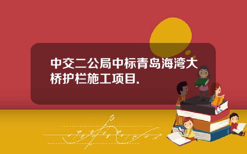 中交二公局中标青岛海湾大桥护栏施工项目.