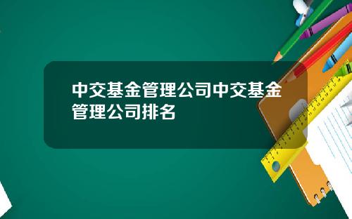 中交基金管理公司中交基金管理公司排名