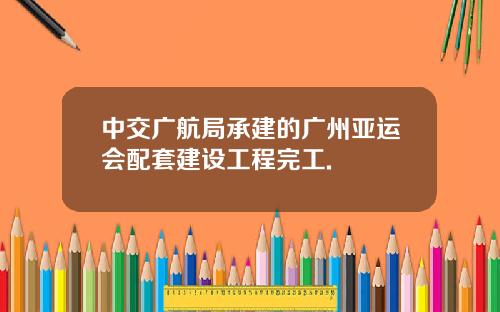 中交广航局承建的广州亚运会配套建设工程完工.
