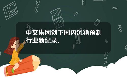 中交集团创下国内沉箱预制行业新纪录.