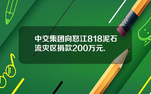 中交集团向怒江818泥石流灾区捐款200万元.