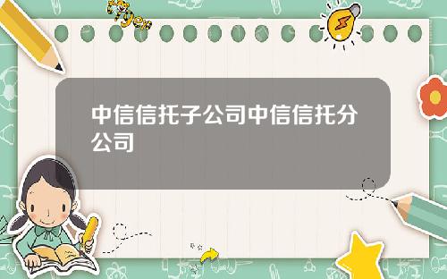 中信信托子公司中信信托分公司