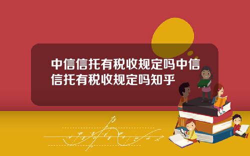 中信信托有税收规定吗中信信托有税收规定吗知乎