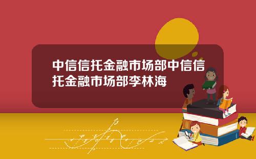 中信信托金融市场部中信信托金融市场部李林海