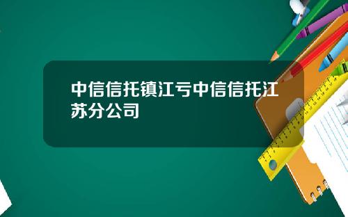 中信信托镇江亏中信信托江苏分公司