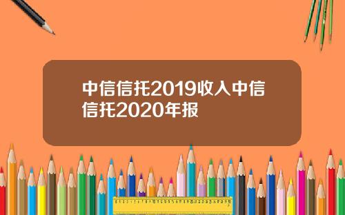中信信托2019收入中信信托2020年报