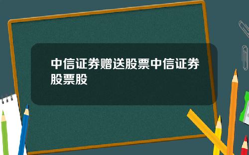 中信证券赠送股票中信证券股票股