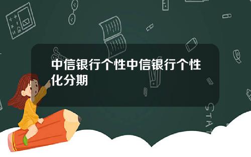 中信银行个性中信银行个性化分期