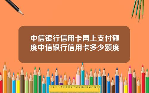 中信银行信用卡网上支付额度中信银行信用卡多少额度