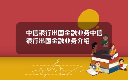 中信银行出国金融业务中信银行出国金融业务介绍