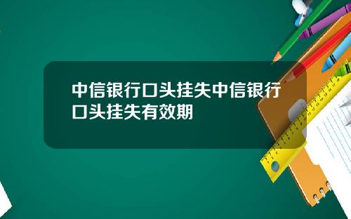 中信银行口头挂失中信银行口头挂失有效期