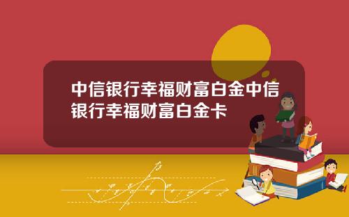 中信银行幸福财富白金中信银行幸福财富白金卡