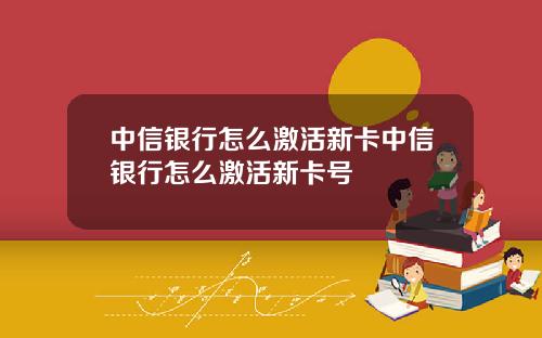 中信银行怎么激活新卡中信银行怎么激活新卡号