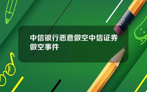 中信银行恶意做空中信证券做空事件