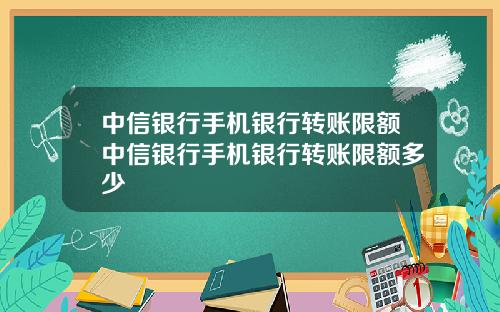 中信银行手机银行转账限额中信银行手机银行转账限额多少
