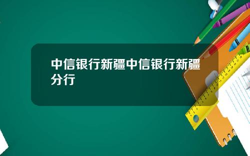 中信银行新疆中信银行新疆分行