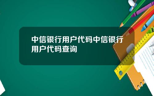 中信银行用户代码中信银行用户代码查询