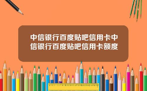 中信银行百度贴吧信用卡中信银行百度贴吧信用卡额度