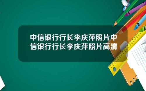 中信银行行长李庆萍照片中信银行行长李庆萍照片高清