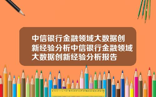 中信银行金融领域大数据创新经验分析中信银行金融领域大数据创新经验分析报告