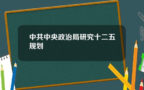 中共中央政治局研究十二五规划