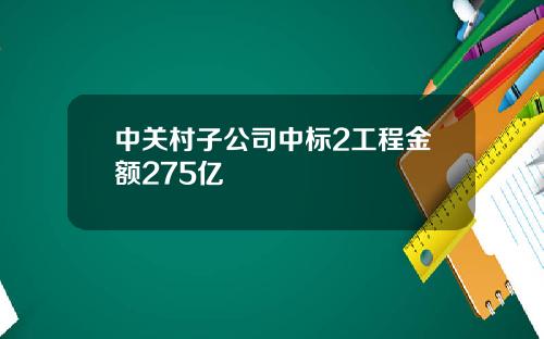 中关村子公司中标2工程金额275亿