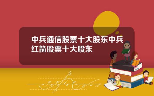 中兵通信股票十大股东中兵红箭股票十大股东