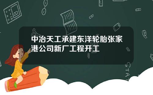 中冶天工承建东洋轮胎张家港公司新厂工程开工