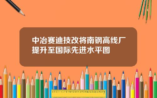 中冶赛迪技改将南钢高线厂提升至国际先进水平图