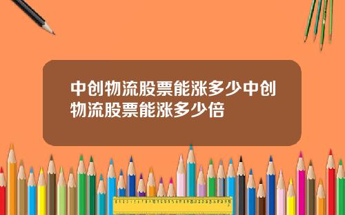 中创物流股票能涨多少中创物流股票能涨多少倍